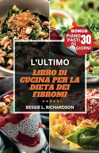 L'ULTIMO LIBRO DI CUCINA PER LA DIETA DEI FIBROMI: Ricette deliziose per curare i fibromi, equilibrio ormonale e benessere con un programma alimentare di 30 giorni Ricette adatte ai fibromi