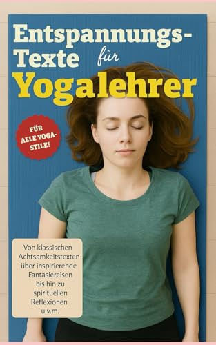Entspannungstexte für Yogalehrer: Von klassischen Achtsamkeitstexten über inspirierende Fantasiereisen bis hin zu spirituellen Reflexionen (Worte für Shavasana)