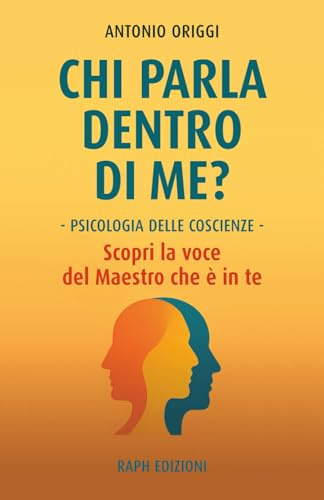 Chi parla dentro di me?: Psicologia delle Coscienze - Scopri la voce del Maestro che è in te