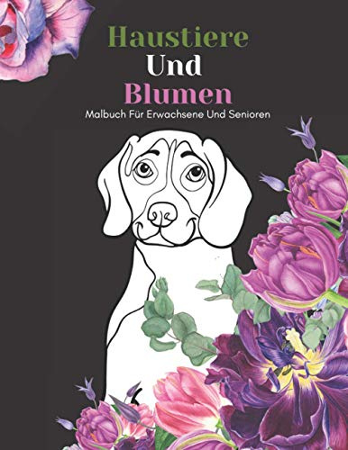 Haustiere Und Blumen Malbuch Für Erwachsene Und Senioren: Schöne Einfache Große Designs...Haustiere und Blumen Malbuch Für Senioren, Erwachsene Oder Anfänger