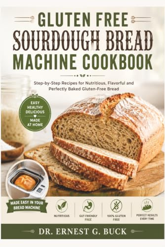 Gluten free Sourdough Bread Machine Cookbook: Step-by-Step Recipes for Nutritious, Flavorful and Perfectly Baked Gluten-Free Bread