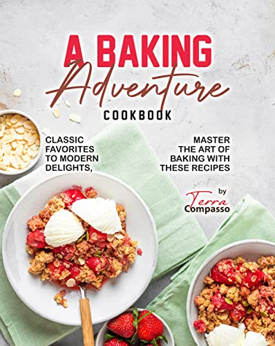 A Baking Adventure Cookbook: Classic Favorites to Modern Delights, Master the Art of Baking with These Recipes