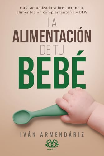 LA ALIMENTACIÓN DE TU BEBÉ: Guía actualizada sobre lactancia, alimentación complementaria y BLW