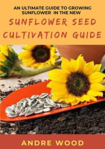 An Ultimate Guide To Growing Sunflower In The New Sunflower Seed Cultivation Guide
