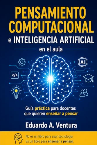Pensamiento Computacional E Inteligencia Artificial en el Aula: Guía práctica para docentes que quieren enseñar a pensar (Competencias Digitales)