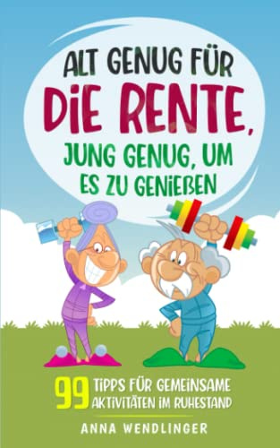 Alt genug für die Rente, jung genug, um es zu genießen: 99 Tipps für gemeinsame Aktivitäten im Ruhestand