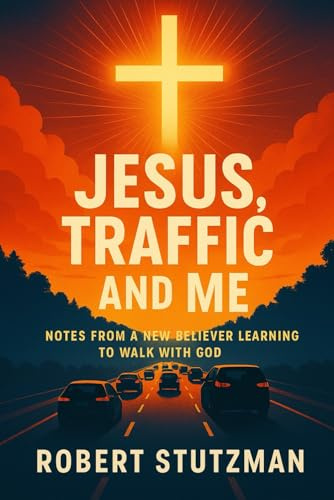Jesus, Traffic, And Me: Notes From A New Believer Learning To Walk With God