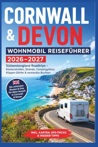 Cornwall & Devon Wohnmobil Reiseführer 2026–2027: Südwestengland Roadtrips – Küstenstraßen, Strände, Campingplätze, Klippen-Dörfer & versteckte Buchten