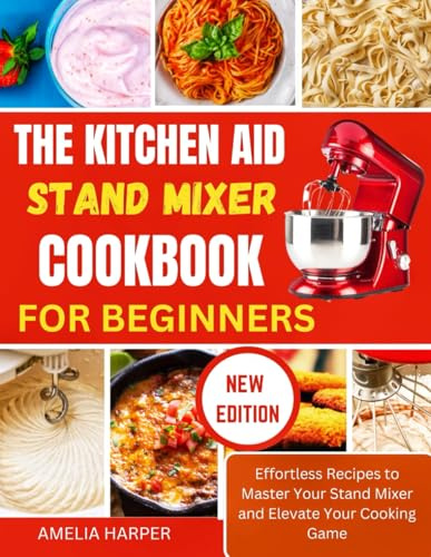 THE KITCHEN AID STAND MIXER COOKBOOK FOR BEGINNERS: Effortless Recipes to Master Your Stand Mixer and Elevate Your Cooking Game
