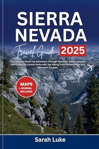 SIERRA NEVADA TRAVEL GUIDE 2025-2026: The Ultimate Road Trip Adventure Through Yosemite, Tahoe, Sequoia and California’s Iconic Parks with Top Hiking Trails Hidden Hikes and Mountain Escapes