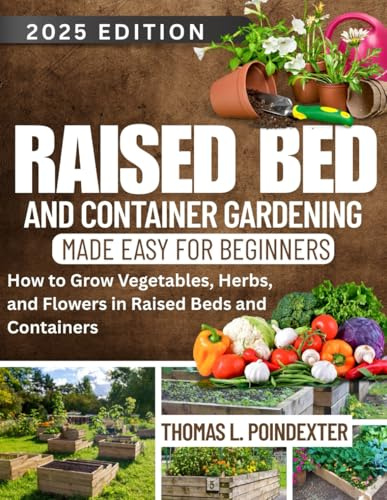 RAISED BED AND CONTAINER GARDENING MADE EASY FOR BEGINNERS: How to Grow Vegetables, Herbs, and Flowers in Raised Beds and Containers