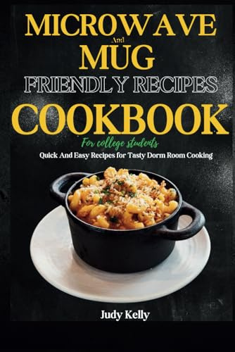 Microwave and Mug Friendly Recipes Cookbook For College Students: Quick and Easy Recipes for Tasty Dorm Room Cooking (College Student's Cookbook)