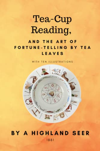 Tea-Cup Reading, and the Art of Fortune-Telling by Tea Leaves By With Ten Illustrations (Annotated)