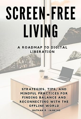 Screen-Free Living: A Roadmap to Digital Liberation: Strategies, Tips, and Mindful Practices for Finding Balance and Reconnecting with the Offline World (English Edition)