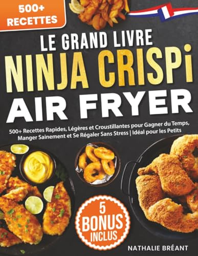 Le Grand Livre Ninja CRISPi Air Fryer: 500+ Recettes Rapides, Légères et Croustillantes pour Gagner du Temps, Manger Sainement et Se Régaler Sans Stress | Idéal pour les Petits Espaces au Quotidien