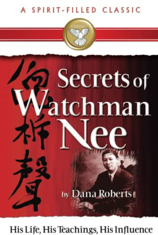 Secrets of Watchman Nee: His Life, His Teachings, His Influence (A Spirit-filled Classic)