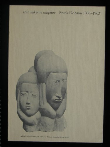 True and pure sculpture: Frank Dobson 1886-1963 : a Kettle's Yard exhibition, toured by the Arts Council of Great Britain