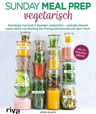 Sunday Meal Prep vegetarisch: Sonntags maximal 2 Stunden vorkochen – und das Abendessen steht von Montag bis Freitag blitzschnell auf dem Tisch
