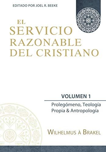 El Servicio Razonable del Cristiano - Vol. 1: Prolegomeno, Teologia Propia & Antropologia