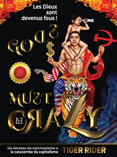 Les Dieux sont devenus fous: Du berceau du communisme à la catacombe du capitalisme (The Gods Must Be Crazy! a Tiger Ride from Cradle of Communism to Catacomb of Capitalism)