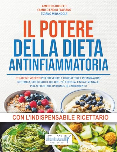 Il Potere della Dieta Antinfiammatoria: Strategie vincenti per prevenire e combattere l’infiammazione sistemica riducendo il dolore. Più energia fisica e mentale per affrontare un mondo in cambiamento