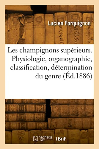 Les champignons supérieurs. Physiologie, organographie, classification, détermination du genre: Avec un vocabulaire des termes techniques