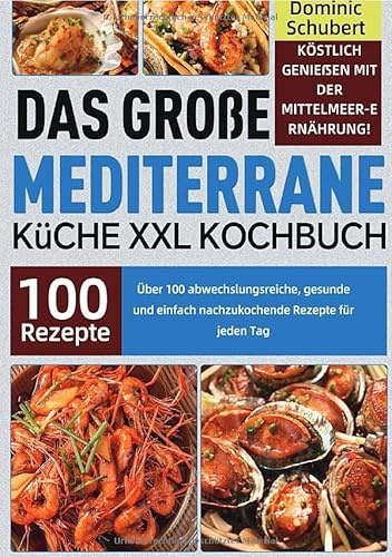 Das große Mediterrane Küche XXL Kochbuch: Köstlich genießen mit der Mittelmeer-Ernährung! Über 100 abwechslungsreiche, gesunde und einfach nachzukochende Rezepte für jeden Tag