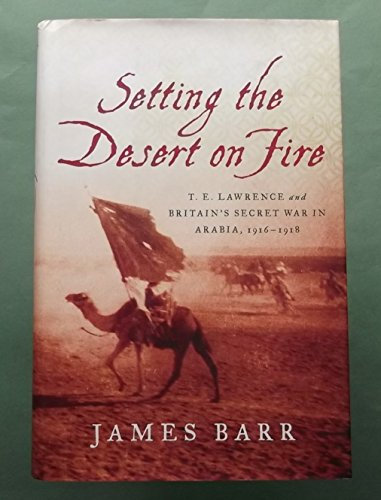 Setting the Desert on Fire – T. E. Lawrence and Britain`s Secret War in Arabia, 1916–1918