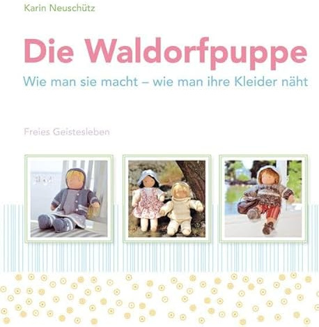 Die Waldorfpuppe: Wie man sie macht - wie man ihre Kleider näht