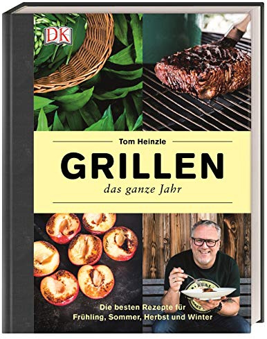 Grillen – das ganze Jahr: Die besten Rezepte für Frühling, Sommer, Herbst und Winter