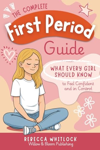 The Complete First Period Guide: Everything Girls Need to Know to Feel Confident, Calm, and Ready for Their First Period: 2 (Know your body & mind)