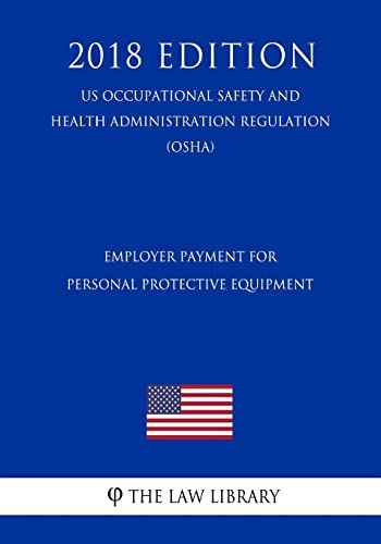 Employer Payment for Personal Protective Equipment (US Occupational Safety and Health Administration Regulation) (OSHA) (2018 Edition)