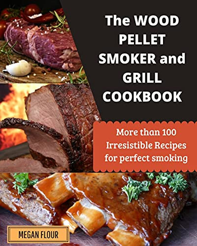 Wood Pellet Smoker and Grill Cookbook: More Than 100 Irresistible Recipes for Perfect Smoking