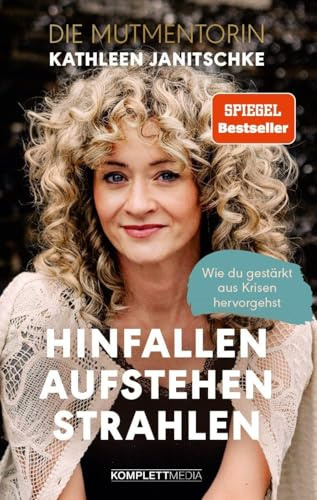 Hinfallen. Aufstehen. Strahlen. (SPIEGEL-Bestseller): Wie du gestärkt aus Krisen hervorgehst - Das Buch von Kathleen Janitschke, der Mutmentorin