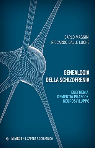 Genealogia della schizofrenia. Ebefrenia, dementia praecox, neurosviluppo