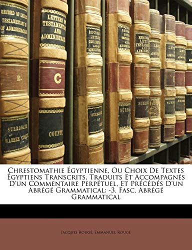 Chrestomathie Égyptienne, Ou Choix de Textes Égyptiens Transcrits, Traduits Et Accompagnés d'Un Commentaire Perpétuel, Et Précédés d'Un Abrégé Grammatical: -3. Fasc. Abrégé Grammatical