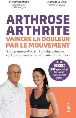 Arthrose, arthrite, vaincre la douleur par le mouvement: 8 programmes d'activité physique simples et efficaces pour retrouver mobilité et confort