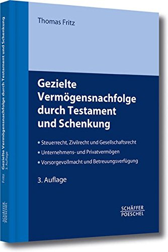 Gezielte Vermögensnachfolge durch Testament und Schenkung: Steuerrecht, Zivilrecht und Gesellschaftsrecht - Unternehmens- und Privatvermögen - Vorsorgevollmacht und Betreuungsverfügung