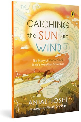 Catching the Sun and Wind: The Story of Anna Mani: India’s Weather Scientist | Inspiring Biography | Explores Science, Weather and Renewable Energy | ... Full-Colour, Vibrant Illustrations | Ages 8+