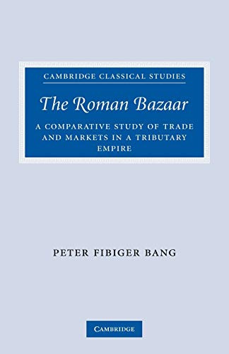 The Roman Bazaar: A Comparative Study of Trade and Markets in a Tributary Empire (Cambridge Classical Studies)