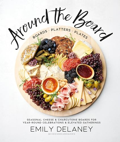 Around the Board: Boards, Platters, and Plates: Seasonal Cheese and Charcuterie for Year-Round Cel
