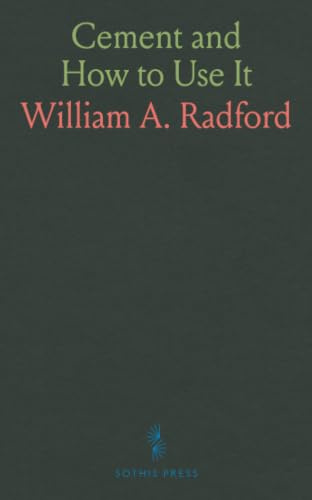 Cement and How to Use It: A Working Manual of Up-to-Date-Practice in the Manufacture and Testing of Cement; The Proportioning, Mixing, and Depositing ... With Special Chapters on Concreting