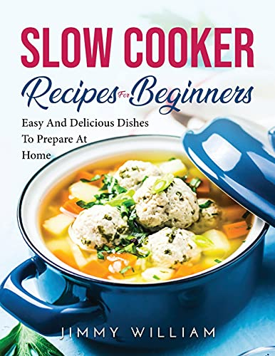 Slow Cooker Recipes for Beginners: Easy And Delicious Dishes To Prepare At Home