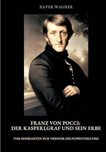 Franz von Pocci: Der Kasperlgraf und sein Erbe: Vom Hofbeamten zum Visionär des Puppentheaters