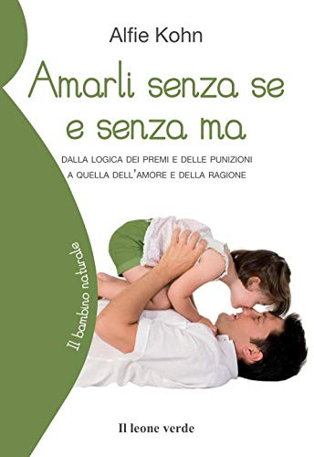 Amarli senza se e senza ma: Dalla logica dei premi e delle punizioni a quella dell’amore e della ragione – Crescere con l’accettazione, oltre regole e ricatti