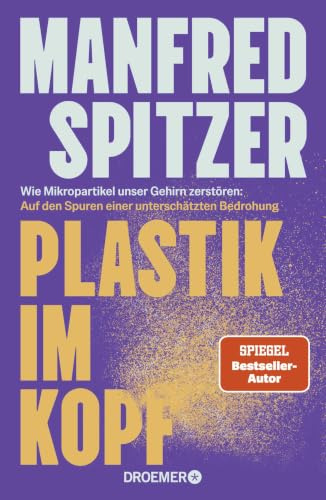 Plastik im Kopf: Wie Mikropartikel unser Gehirn zerstören: Auf den Spuren einer unterschätzten Bedrohung | Bestseller-Autor Manfred Spitzer über Altern, Demenz und geistige Fitness