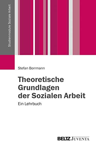 Theoretische Grundlagen der Sozialen Arbeit: Ein Lehrbuch (Studienmodule Soziale Arbeit)