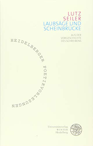 Laubsäge und Scheinbrücke: Aus der Vorgeschichte des Schreibens (Heidelberger Poetikvorlesungen: Begründet von Friederike Reents. Herausgegeben von ... Tobias Bulang und Dirk Werle, Band 4)