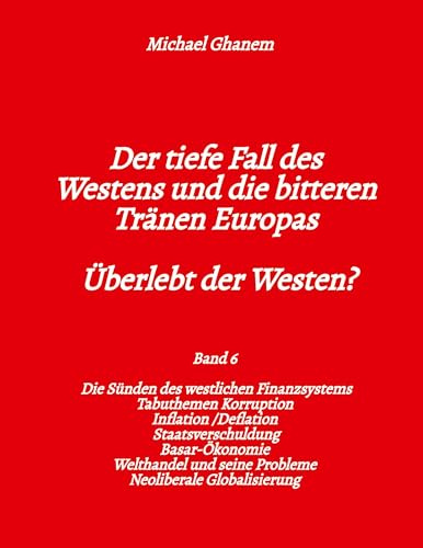 Der tiefe Fall des Westens und die bitteren Tränen Europas: Die Sünden des westlichen Finanzsystems Tabuthemen Korruption - Inflation /Deflation - ... Probleme - Neoliberale Globalisierung: 6