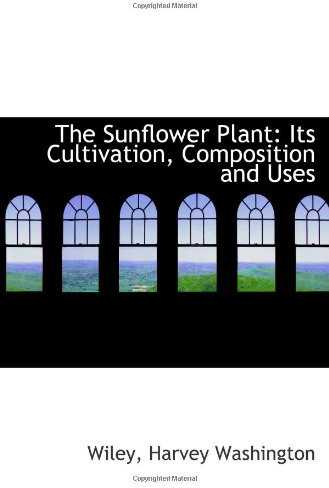 The Sunflower Plant: Its Cultivation, Composition and Uses